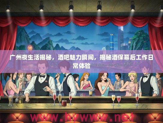 广州夜生活揭秘,酒吧魅力瞬间,揭秘酒保幕后工作日常体验 广州夜生活揭秘,酒吧魅力瞬间,揭秘酒保幕后工作日常体验