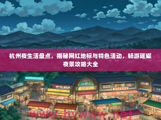 杭州夜生活盘点,揭秘网红地标与特色活动,畅游璀璨夜景攻略大全 杭州夜生活盘点,揭秘网红地标与特色活动,畅游璀璨夜景攻略大全