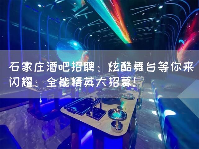 石家庄酒吧招聘：炫酷舞台等你来闪耀：全能精英大招募！(图1)