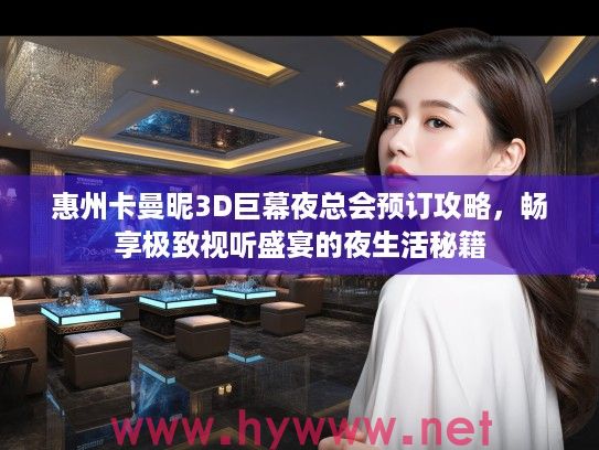 惠州卡曼昵3D巨幕夜总会预订攻略，畅享极致视听盛宴的夜生活秘籍
