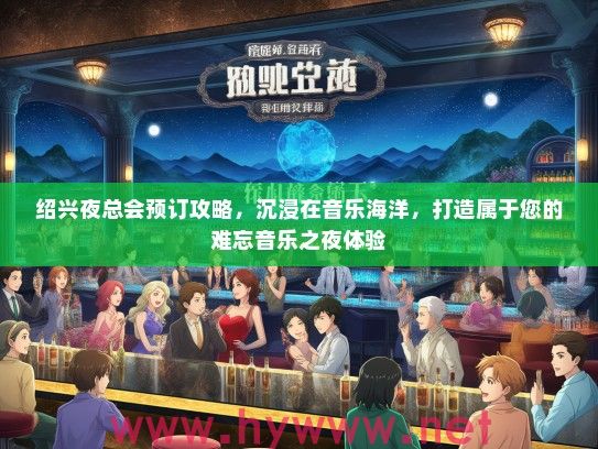绍兴夜总会预订攻略，沉浸在音乐海洋，打造属于您的难忘音乐之夜体验