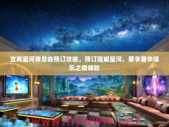 宜宾星河夜总会预订攻略,预订璀璨星河,奢享奢华娱乐之夜体验 宜宾星河夜总会预订攻略,预订璀璨星河,奢享奢华娱乐之夜体验