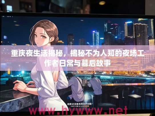 重庆夜生活揭秘，揭秘不为人知的夜场工作者日常与幕后故事