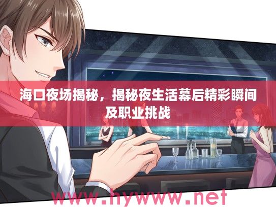 海口夜场揭秘，揭秘夜生活幕后精彩瞬间及职业挑战