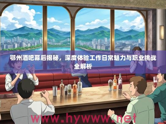 鄂州酒吧幕后揭秘，深度体验工作日常魅力与职业挑战全解析