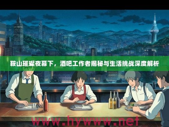 鞍山璀璨夜幕下，酒吧工作者揭秘与生活挑战深度解析