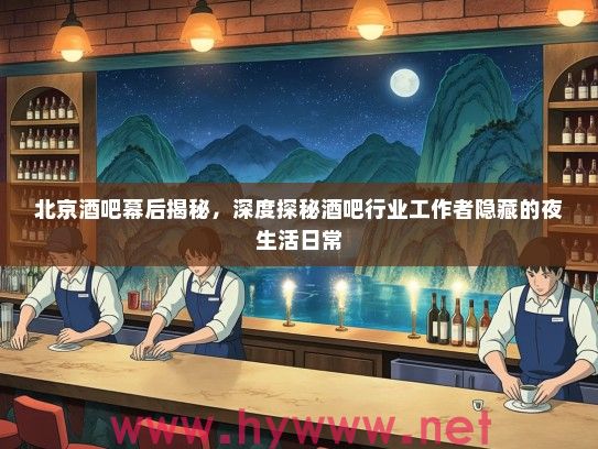 北京酒吧幕后揭秘，深度探秘酒吧行业工作者隐藏的夜生活日常