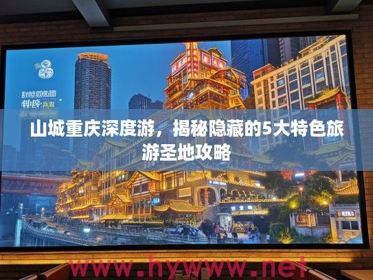 山城重庆深度游，揭秘隐藏的5大特色旅游圣地攻略