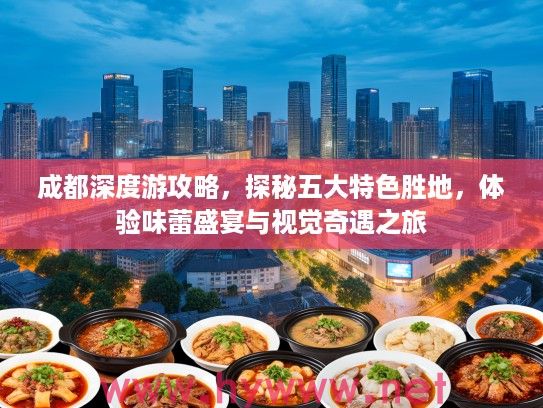 成都深度游攻略,探秘五大特色胜地,体验味蕾盛宴与视觉奇遇之旅 成都深度游攻略,探秘五大特色胜地,体验味蕾盛宴与视觉奇遇之旅
