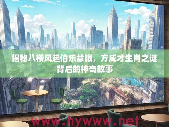 揭秘八楼风起伯乐慧眼，方成才生肖之谜背后的神奇故事