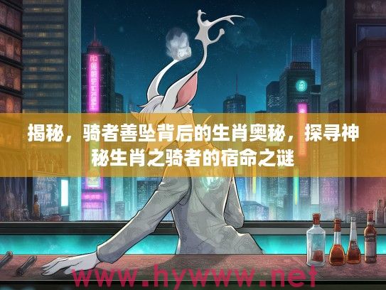 揭秘，骑者善坠背后的生肖奥秘，探寻神秘生肖之骑者的宿命之谜