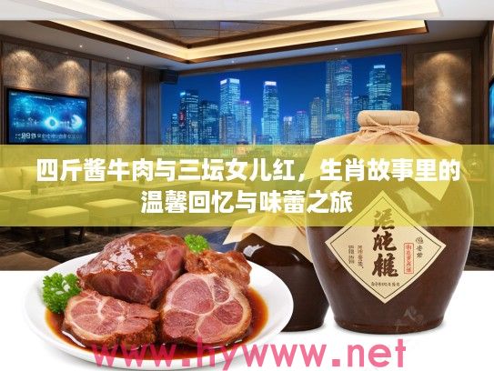 四斤酱牛肉与三坛女儿红，生肖故事里的温馨回忆与味蕾之旅