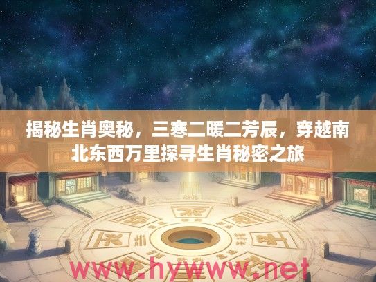 揭秘生肖奥秘，三寒二暖二芳辰，穿越南北东西万里探寻生肖秘密之旅