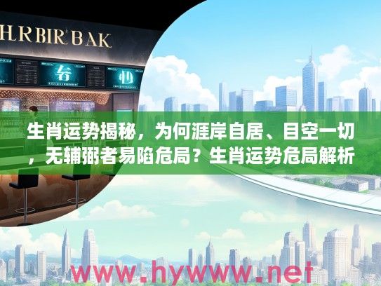 生肖运势揭秘，为何涯岸自居、目空一切，无辅弼者易陷危局？生肖运势危局解析