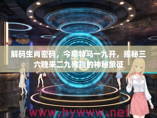 解码生肖密码，今期特马一九开，揭秘三六晚来二九残指的神秘象征