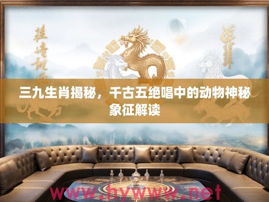三九生肖揭秘，千古五绝唱中的动物神秘象征解读