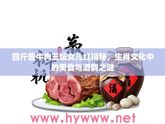 四斤酱牛肉三坛女儿红揭秘，生肖文化中的美食与酒韵之谜