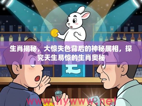 生肖揭秘，大惊失色背后的神秘属相，探究天生易惊的生肖奥秘