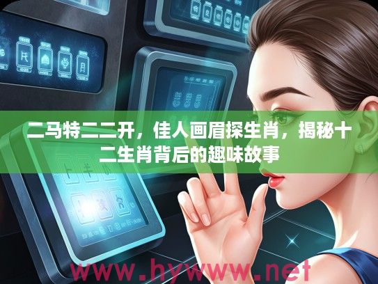 二马特二二开，佳人画眉探生肖，揭秘十二生肖背后的趣味故事