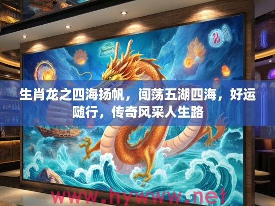 生肖龙之四海扬帆，闯荡五湖四海，好运随行，传奇风采人生路