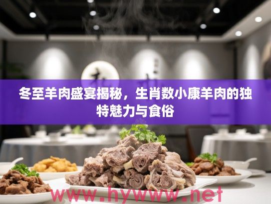 冬至羊肉盛宴揭秘，生肖数小康羊肉的独特魅力与食俗