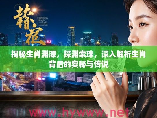 揭秘生肖渊源，探渊索珠，深入解析生肖背后的奥秘与传说