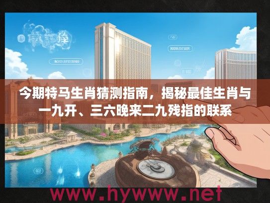 今期特马生肖猜测指南，揭秘最佳生肖与一九开、三六晚来二九残指的联系