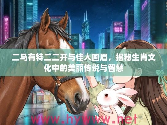 二马有特二二开与佳人画眉，揭秘生肖文化中的美丽传说与智慧