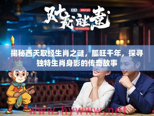 揭秘西天取经生肖之谜，胍旺千年，探寻独特生肖身影的传奇故事
