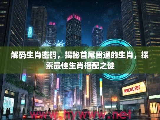解码生肖密码，揭秘首尾贯通的生肖，探索最佳生肖搭配之谜