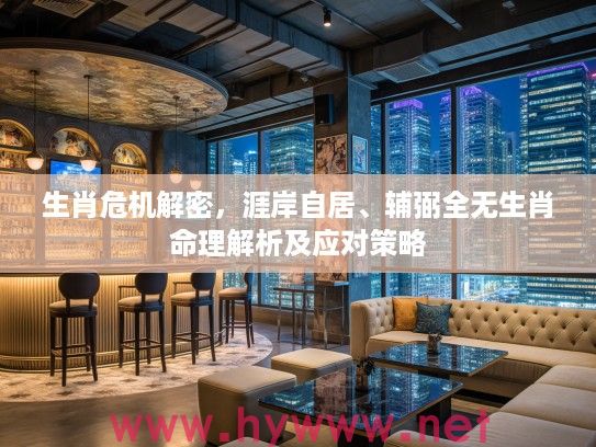 生肖危机解密，涯岸自居、辅弼全无生肖命理解析及应对策略