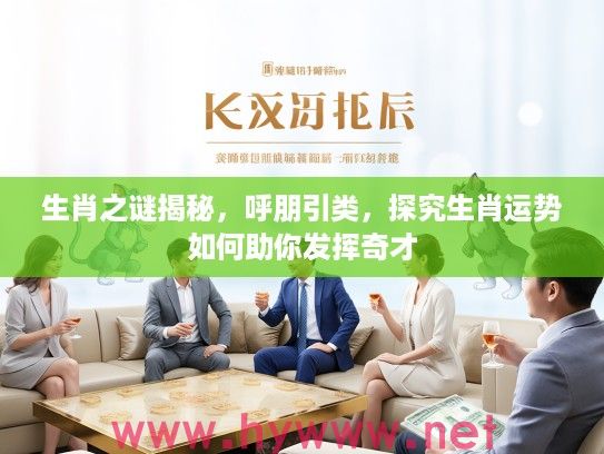 生肖之谜揭秘，呼朋引类，探究生肖运势如何助你发挥奇才