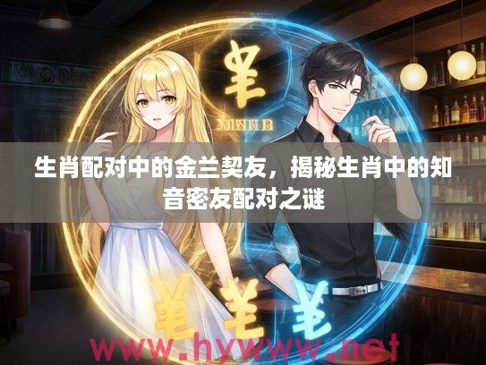 生肖配对中的金兰契友，揭秘生肖中的知音密友配对之谜