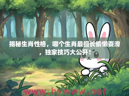 揭秘生肖性格，哪个生肖最擅长偷懒耍滑，独家技巧大公开！