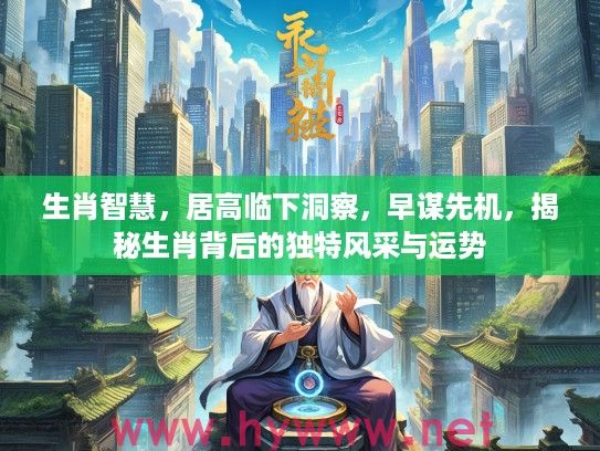 生肖智慧，居高临下洞察，早谋先机，揭秘生肖背后的独特风采与运势