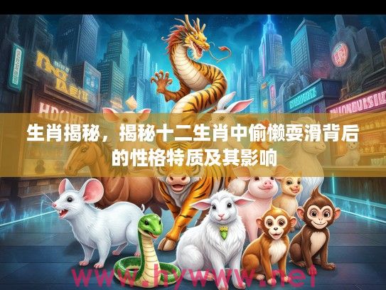 生肖揭秘，揭秘十二生肖中偷懒耍滑背后的性格特质及其影响