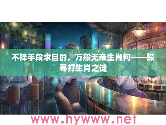 不择手段求目的，万般无奈生肖何——探寻打生肖之谜