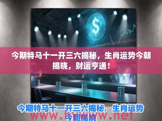 今期特马十一开三六揭秘，生肖运势今朝揭晓，财运亨通！