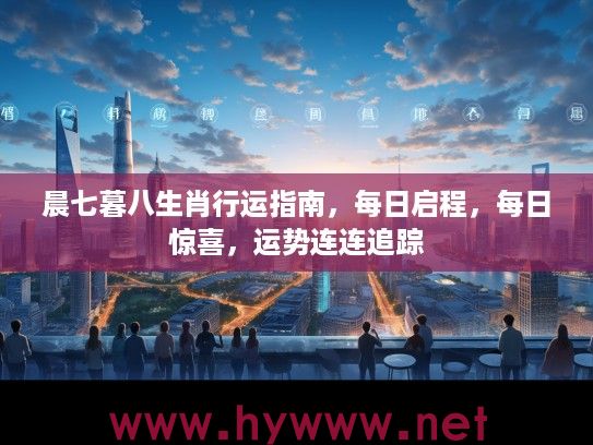 晨七暮八生肖行运指南，每日启程，每日惊喜，运势连连追踪