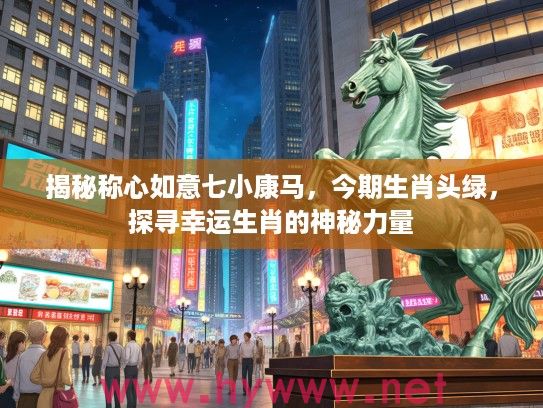 揭秘称心如意七小康马，今期生肖头绿，探寻幸运生肖的神秘力量