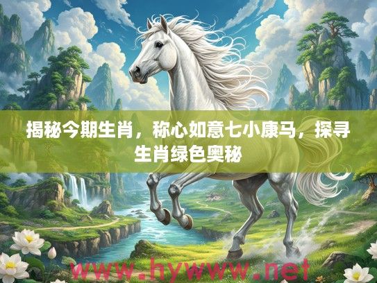 揭秘今期生肖，称心如意七小康马，探寻生肖绿色奥秘