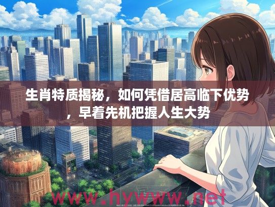 生肖特质揭秘，如何凭借居高临下优势，早着先机把握人生大势