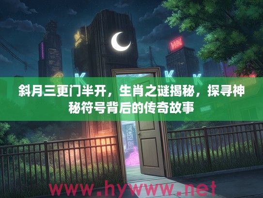 斜月三更门半开，生肖之谜揭秘，探寻神秘符号背后的传奇故事