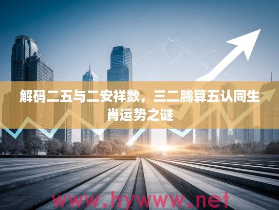 解码二五与二安祥数，三二腾算五认同生肖运势之谜