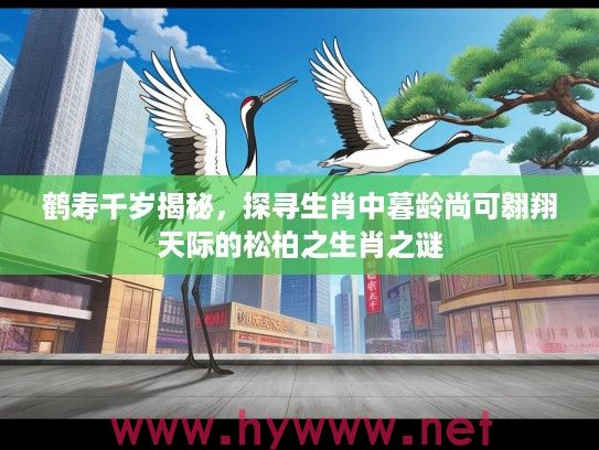鹤寿千岁揭秘，探寻生肖中暮龄尚可翱翔天际的松柏之生肖之谜
