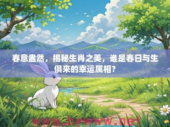 春意盎然，揭秘生肖之美，谁是春日与生俱来的幸运属相？