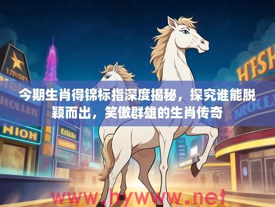 今期生肖得锦标指深度揭秘，探究谁能脱颖而出，笑傲群雄的生肖传奇