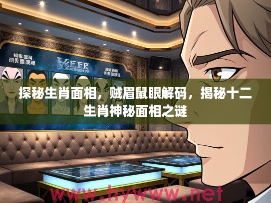 探秘生肖面相，贼眉鼠眼解码，揭秘十二生肖神秘面相之谜
