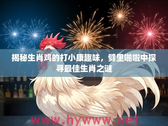 揭秘生肖鸡的打小康趣味，劈里啪啦中探寻最佳生肖之谜