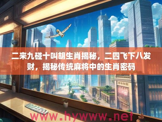 二来九碰十叫胡生肖揭秘，二四飞下八发财，揭秘传统麻将中的生肖密码